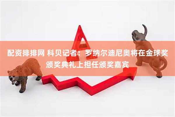 配资排排网 科贝记者：罗纳尔迪尼奥将在金球奖颁奖典礼上担任颁奖嘉宾