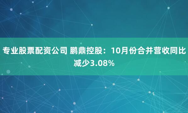 专业股票配资公司 鹏鼎控股：10月份合并营收同比减少3.08%