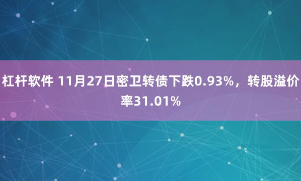 杠杆软件 11月27日密卫转债下跌0.93%，转股溢价率31.01%