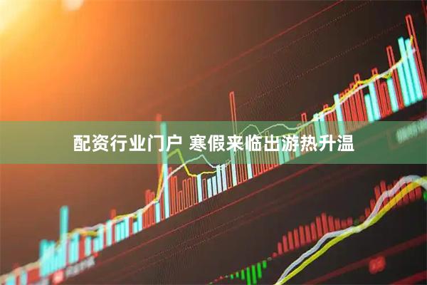 配资行业门户 寒假来临出游热升温