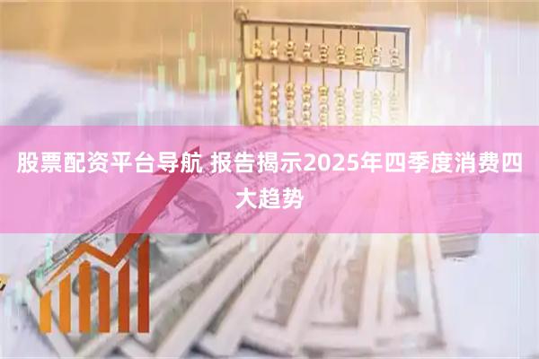 股票配资平台导航 报告揭示2025年四季度消费四大趋势