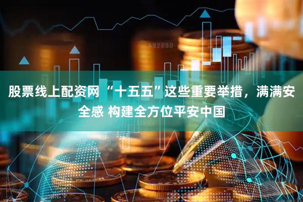 股票线上配资网 “十五五”这些重要举措，满满安全感 构建全方位平安中国