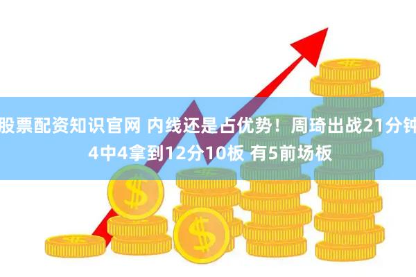 股票配资知识官网 内线还是占优势！周琦出战21分钟 4中4拿到12分10板 有5前场板
