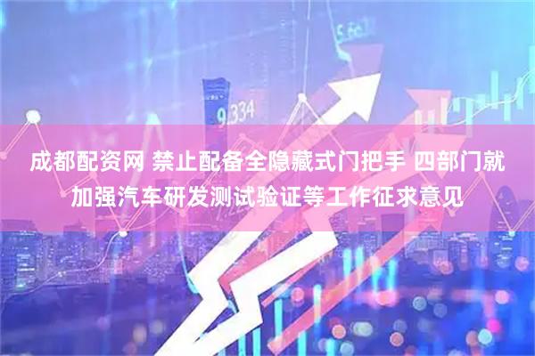 成都配资网 禁止配备全隐藏式门把手 四部门就加强汽车研发测试验证等工作征求意见